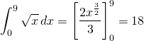 \[\int_{0}^9 \sqrt{x} \hspace{2}dx = \Bigg[\frac{2x^\frac{3}{2}}{3} \Bigg]_{0}^9 = 18\]