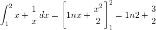 \[\int_{1}^2 x + \frac{1}{x} \hspace{2}dx = \Bigg[ 1n x +\frac{x^2}{2} \Bigg]_{1}^2 =  1n 2 +\frac{3}{2} \]
