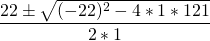 \[\frac{22 \pm \sqrt{(-22)^2 - 4 * 1 * 121}} {2 * 1} \]