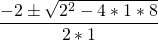 \[\frac{-2 \pm \sqrt{2^2 - 4 * 1 * 8}} {2 * 1} \]