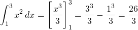 \[\int_{1}^3 x^2 \hspace{2}dx = \Bigg[ \frac{x^3}{3} \Bigg]_{1}^3 = \frac{3^3}{3} - \frac{1^3}{3} = \frac{26}{3} \]