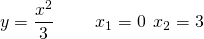 \[ y = \frac{x^2}{3} \hspace{25} x_1 = 0 \hspace{5} x_2 = 3\]