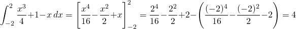 \[\int_{-2}^2 \frac{x^3}{4} + 1 - x \hspace{2}dx = \Bigg[ \frac{x^4}{16} - \frac {x^2}{2} + x \Bigg]_{-2}^2 = \frac{2^4}{16} - \frac{2^2}{2} + 2 - \Bigg( \frac{(-2)^4}{16} - \frac{(-2)^2}{2} - 2 \Bigg) = 4 \]