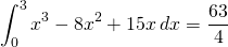 \[ \int_{0}^3 x^3 - 8x^2 + 15x \hspace{2}dx = \frac{63}{4}\]